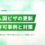 技人国ビザの更新方法と不許可事例｜審査で落ちないためのポイント