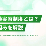 技能実習制度とは？仕組み・対象職種・在留期間をわかりやすく解説