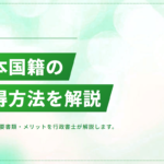 日本国籍の取得方法｜帰化の条件・必要書類・メリットを行政書士が解説